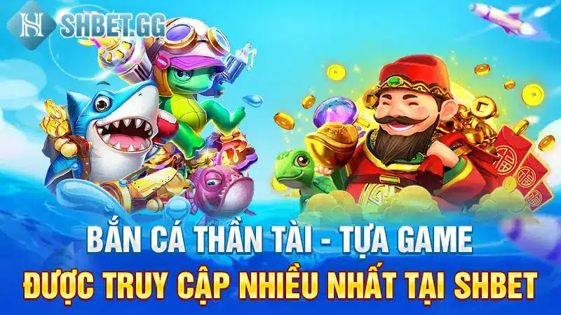 Bắn Cá Thần Tài - Tựa game Được Truy Cập Nhiều Nhất Tại Shbet