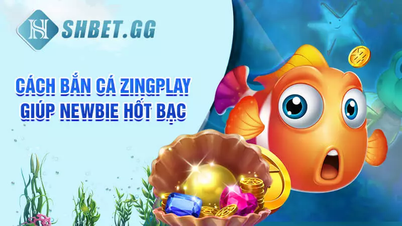 Cách bắn cá Zingplay giúp newbie hốt bạc