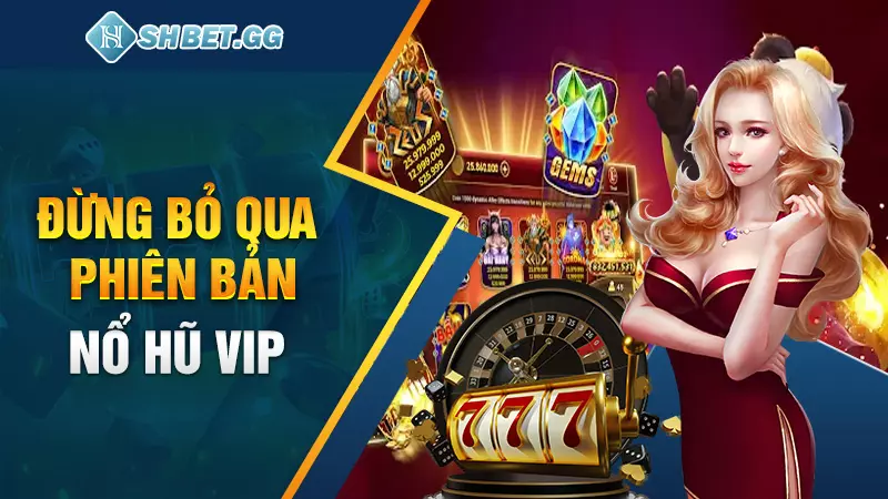 Đừng bỏ qua phiên bản nổ hũ VIP