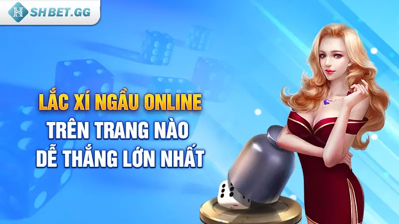 Lắc xí ngầu online trên trang nào dễ thắng lớn nhất