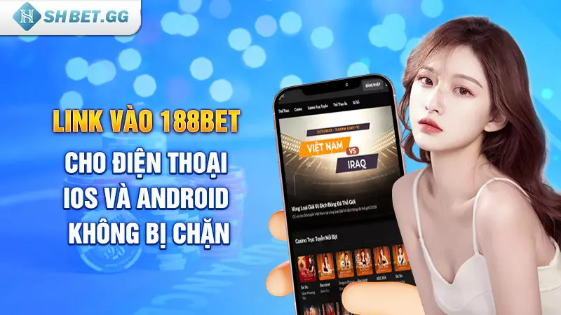 Link vào 188bet cho điện thoại iOS và Android không bị chặn