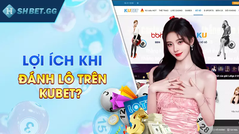 Lợi ích khi đánh lô trên Kubet?