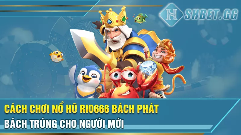 Cách Chơi Nổ Hũ Rio666 Bách Phát Bách Trúng Cho Người Mới