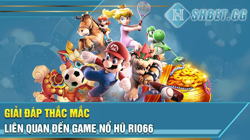 Giải đáp thắc mắc liên quan đến game nổ hũ Rio66