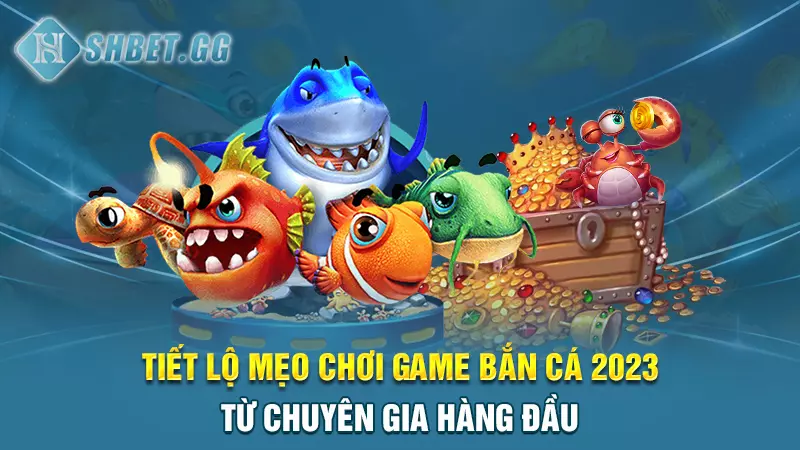 Tiết lộ mẹo chơi game bắn cá 2023 từ chuyên gia hàng đầu