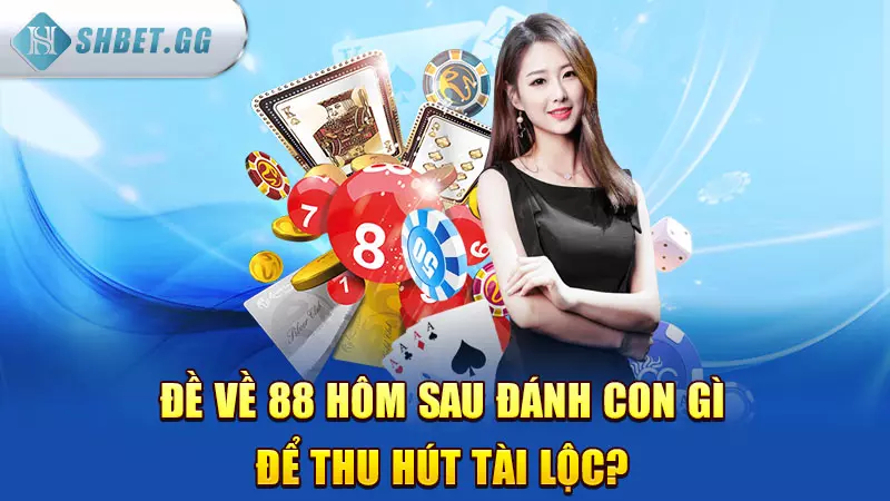 Đề về 88 hôm sau đánh con gì để thu hút tài lộc?