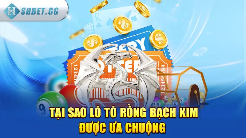 Tại sao lô tô rồng bạch kim được ưa chuộng?