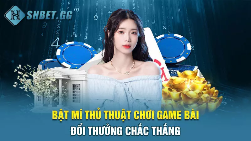 Bật mí thủ thuật chơi game bài đổi thưởng chắc thắng