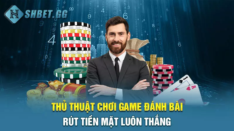 Thủ thuật chơi game đánh bài rút tiền mặt luôn thắng