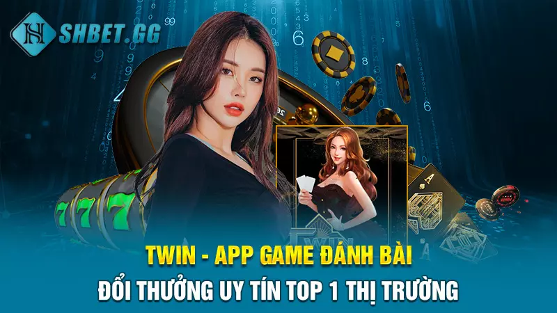 Twin - App game đánh bài đổi thưởng uy tín Top 1 thị trường