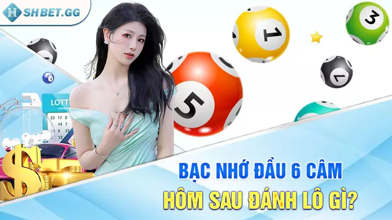 Bạc nhớ đầu 6 câm hôm sau đánh lô gì?