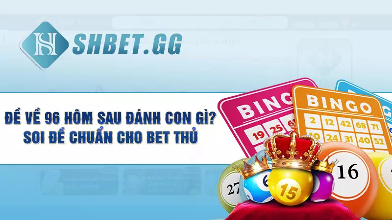 Đề về 96 hôm sau đánh con gì? Soi đề chuẩn cho bet thủ