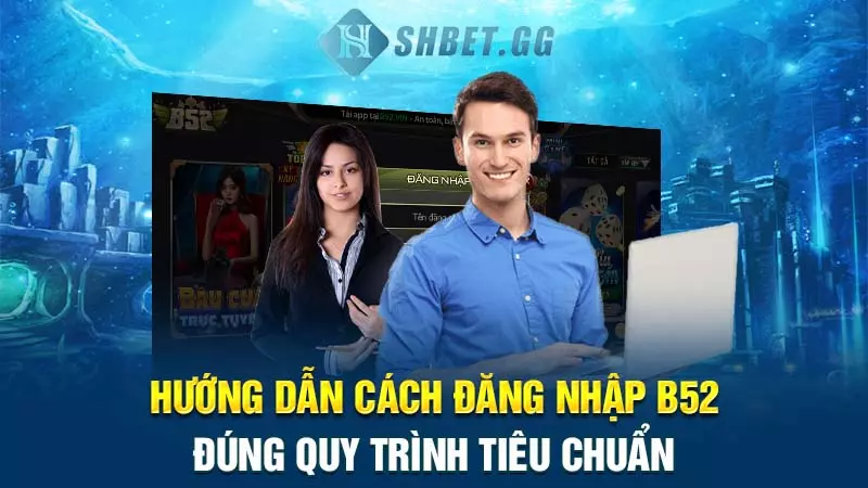 Hướng dẫn các bước đăng nhập B52 theo đúng quy trình