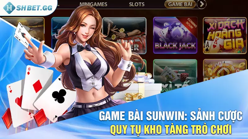 Game bài Sunwin: Sảnh cược quy tụ kho tàng trò chơi