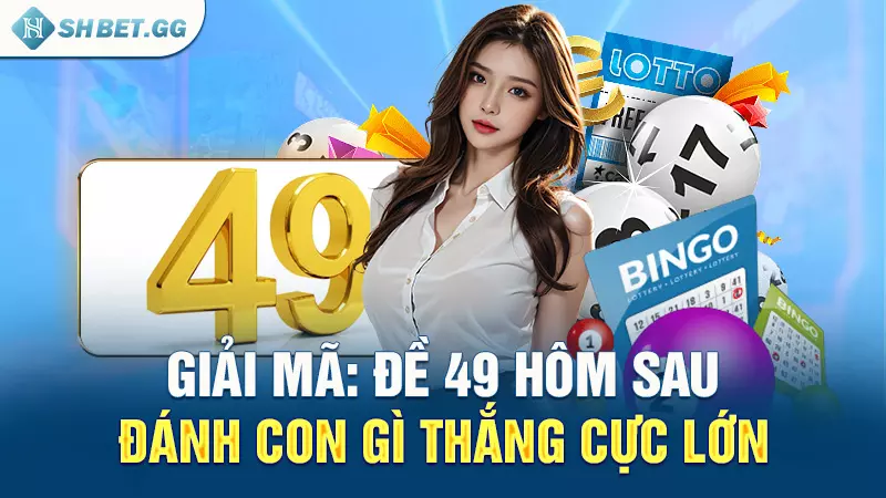 Giải mã: Đề 49 hôm sau đánh con gì thắng cực lớn