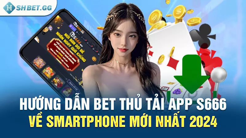 Hướng dẫn bet thủ tải app S666 về smartphone mới nhất 2024