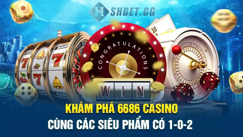 Khám phá 6686 Casino cùng các siêu phẩm có 1-0-2